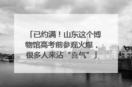 已约满！山东这个博物馆高考前参观火爆，很多人来沾“喜气”