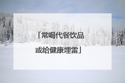 常喝代餐饮品 或给健康埋雷
