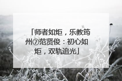 师者如炬，乐教筠州⑦范贤俊：初心如炬，双轨追光