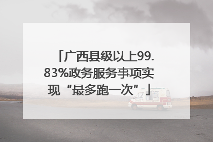 广西县级以上99.83%政务服务事项实现“最多跑一次”