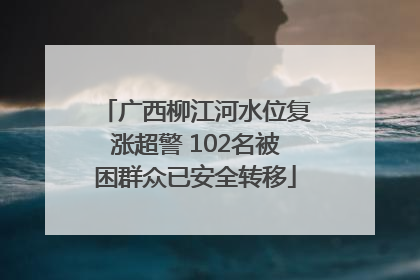 广西柳江河水位复涨超警 102名被困群众已安全转移
