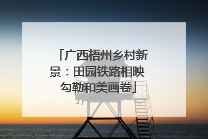 广西梧州乡村新景：田园铁路相映 勾勒和美画卷