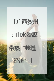 广西贺州：山水资源带热“帐篷经济”