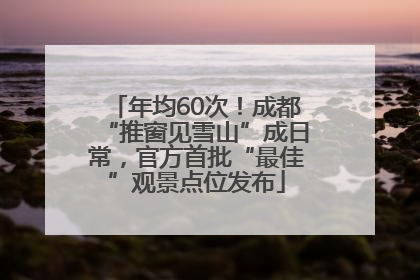 年均60次！成都“推窗见雪山”成日常，官方首批“最佳”观景点位发布