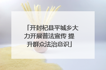 开封杞县平城乡大力开展普法宣传 提升群众法治意识