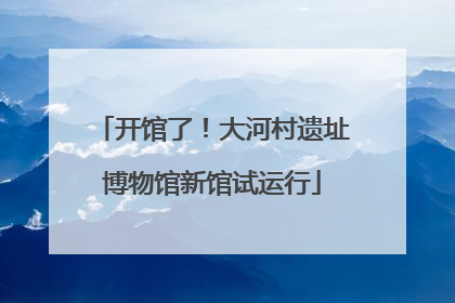 开馆了！大河村遗址博物馆新馆试运行