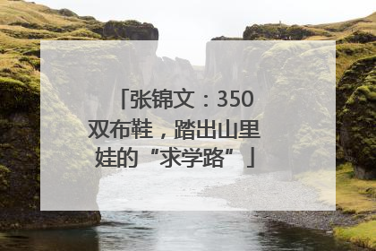 张锦文：350双布鞋，踏出山里娃的“求学路”
