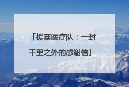 援塞医疗队：一封千里之外的感谢信