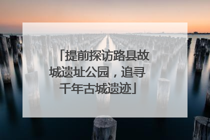 提前探访路县故城遗址公园，追寻千年古城遗迹