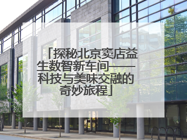 探秘北京窦店益生数智新车间——科技与美味交融的奇妙旅程