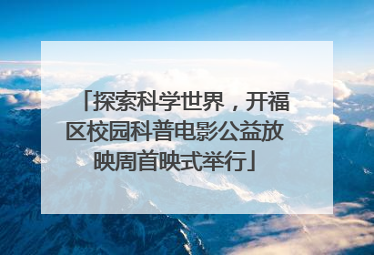 探索科学世界，开福区校园科普电影公益放映周首映式举行