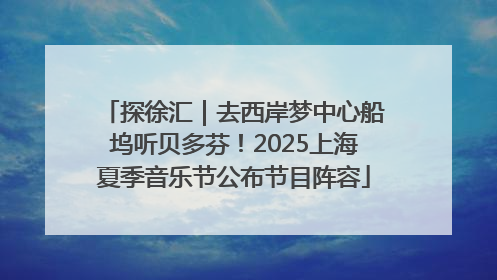 探徐汇｜去西岸梦中心船坞听贝多芬！2025上海夏季音乐节公布节目阵容