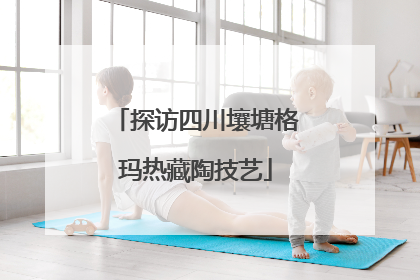 探访四川壤塘格玛热藏陶技艺