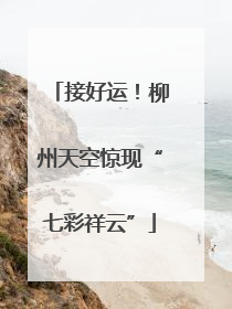 接好运！柳州天空惊现“七彩祥云”