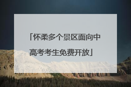 怀柔多个景区面向中高考考生免费开放