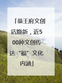 恭王府文创店焕新，近500种文创传达“福”文化内涵