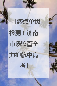 您点单我检测！济南市场监管全力护航中高考