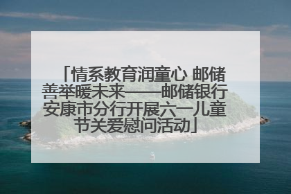 情系教育润童心 邮储善举暖未来——邮储银行安康市分行开展六一儿童节关爱慰问活动