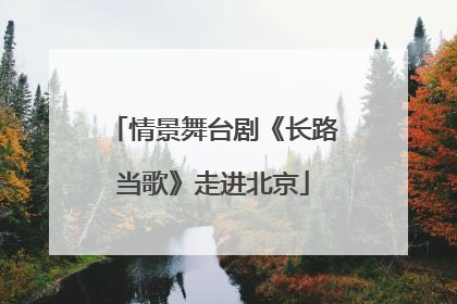 情景舞台剧《长路当歌》走进北京