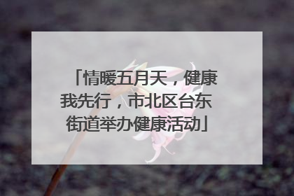 情暖五月天，健康我先行，市北区台东街道举办健康活动