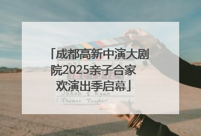 成都高新中演大剧院2025亲子合家欢演出季启幕