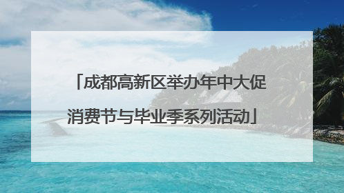 成都高新区举办年中大促消费节与毕业季系列活动