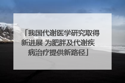 我国代谢医学研究取得新进展 为肥胖及代谢疾病治疗提供新路径