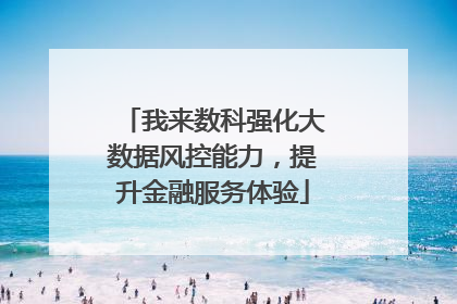 我来数科强化大数据风控能力，提升金融服务体验