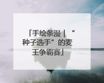 手绘条漫｜“种子选手”的麦王争霸赛