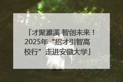 才聚濉溪 智创未来！2025年“招才引智高校行”走进安徽大学