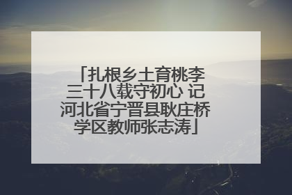 扎根乡土育桃李 三十八载守初心 记河北省宁晋县耿庄桥学区教师张志涛