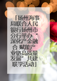扬州海事局联合人民银行扬州市分行举办“深化产金融合 赋能产业链高质量发展”共建联学活动
