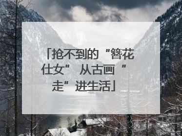抢不到的“簪花仕女” 从古画“走”进生活