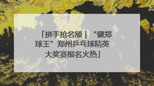 拼手抢名额｜“健郑球王”郑州乒乓球精英大奖赛报名火热