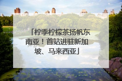 柠季柠檬茶扬帆东南亚！首站进驻新加坡、马来西亚