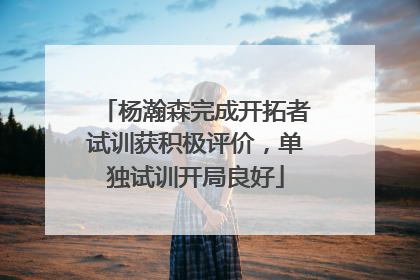 杨瀚森完成开拓者试训获积极评价，单独试训开局良好