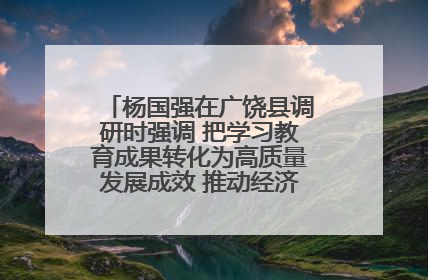 杨国强在广饶县调研时强调 把学习教育成果转化为高质量发展成效 推动经济稳健向好进中提质