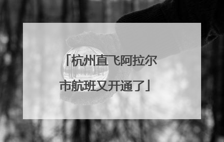 杭州直飞阿拉尔市航班又开通了