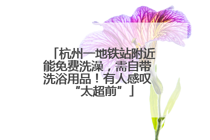 杭州一地铁站附近能免费洗澡，需自带洗浴用品！有人感叹“太超前”