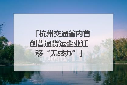 杭州交通省内首创普通货运企业迁移“无感办”