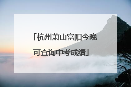 杭州萧山富阳今晚可查询中考成绩