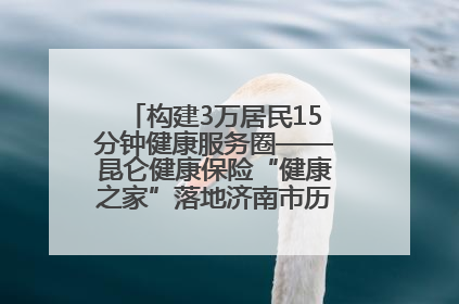 构建3万居民15分钟健康服务圈——昆仑健康保险“健康之家”落地济南市历城区鲍山街道