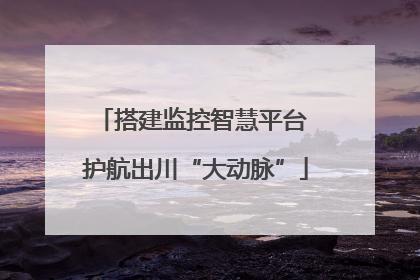 搭建监控智慧平台 护航出川“大动脉”