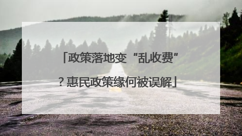 政策落地变“乱收费”？惠民政策缘何被误解