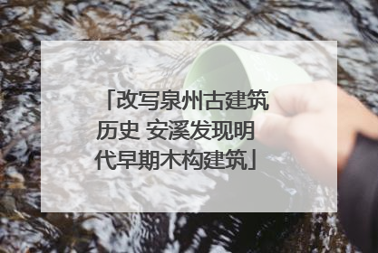 改写泉州古建筑历史 安溪发现明代早期木构建筑