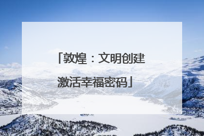敦煌：文明创建激活幸福密码