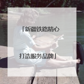 新疆铁路精心打造服务品牌