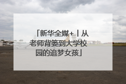新华全媒+丨从老师背篓到大学校园的追梦女孩