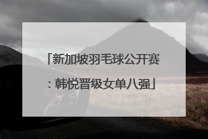 新加坡羽毛球公开赛：韩悦晋级女单八强