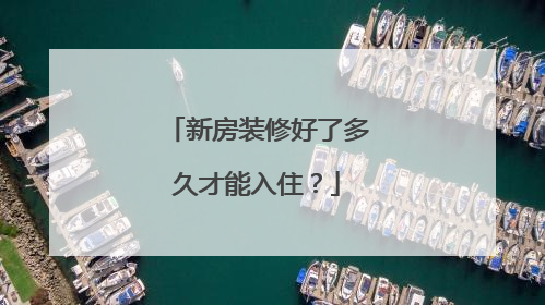 新房装修好了多久才能入住？